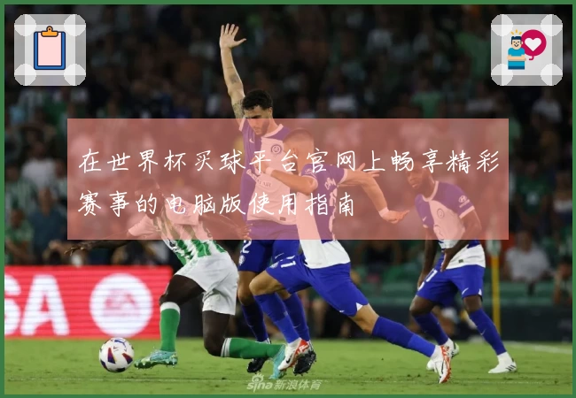 在世界杯买球平台官网上畅享精彩赛事的电脑版使用指南