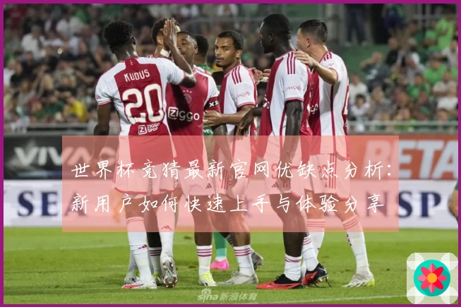 世界杯竞猜最新官网优缺点分析：新用户如何快速上手与体验分享