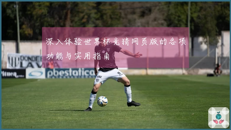 深入体验世界杯竞猜网页版的各项功能与实用指南