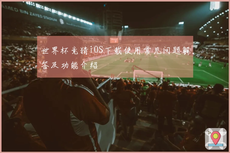 世界杯竞猜iOS下载使用常见问题解答及功能介绍