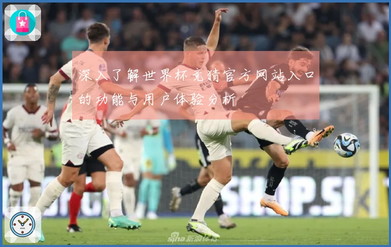 深入了解世界杯竞猜官方网站入口的功能与用户体验分析